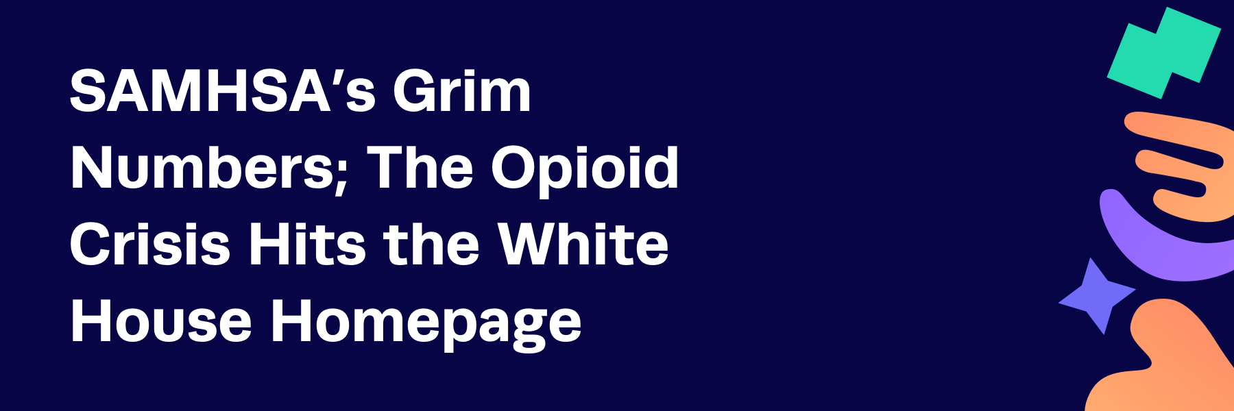 SAMHSA’s Grim Numbers; The Opioid Crisis Hits the White House Homepage