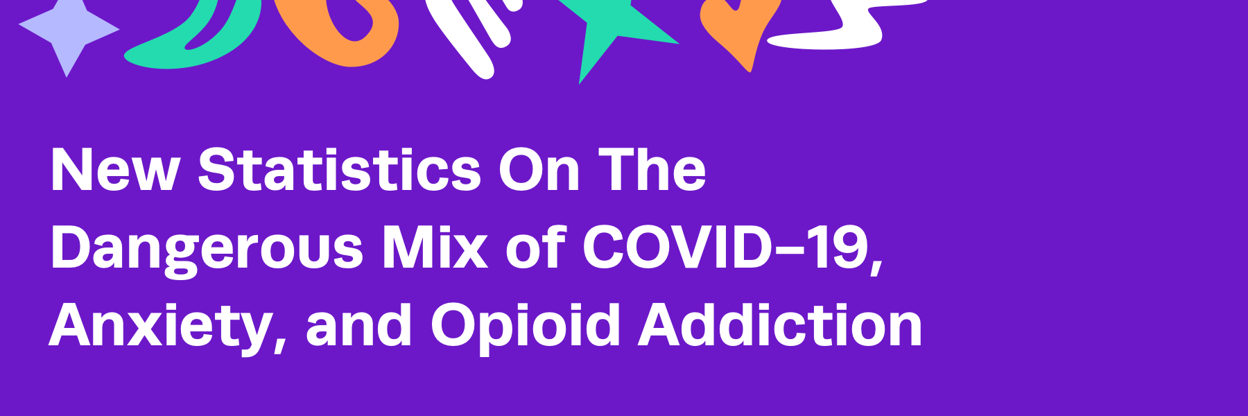 New Statistics On The Dangerous Mix of COVID-19, Anxiety, and Opioid Addiction