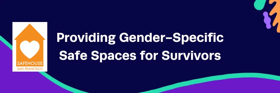 San Francisco Safe House: Providing Gender-Specific Safe Spaces for Survivors