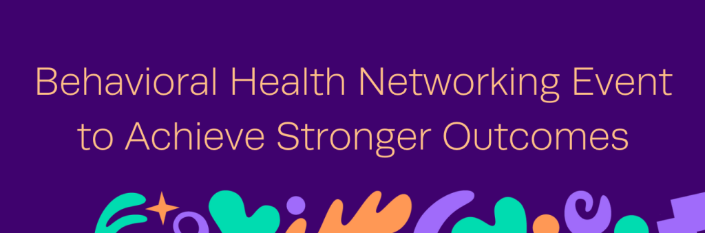 Behavioral Health Networking Event to Achieve Stronger Outcomes