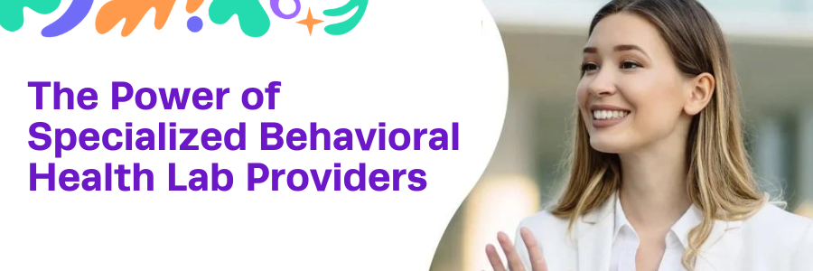 The Power of Specialized Behavioral Health Lab Providers
